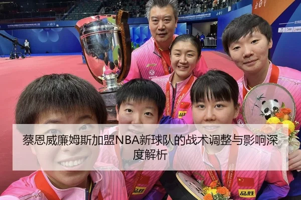蔡恩威廉姆斯加盟NBA新球队的战术调整与影响深度解析