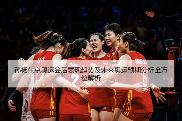 孙杨东京奥运会后表现趋势及未来奥运预期分析全方位解析