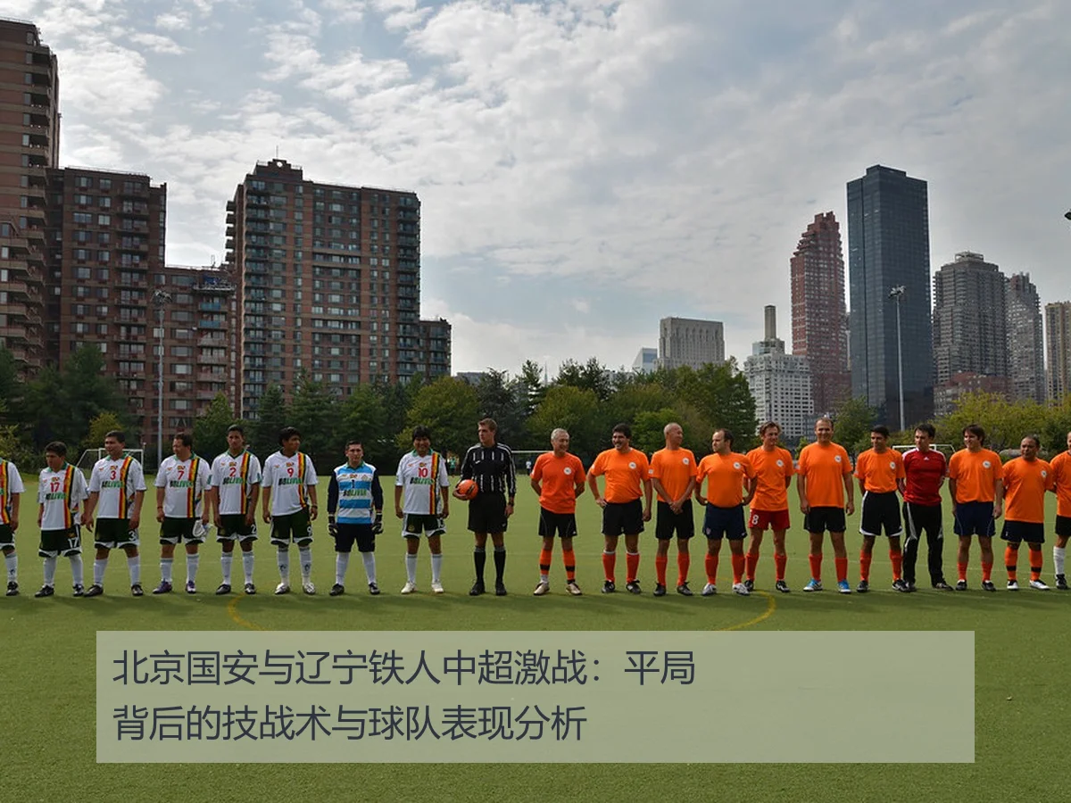 北京国安与辽宁铁人中超激战：平局背后的技战术与球队表现分析